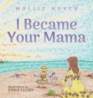 I Became Your Mama By Mollie Huyck Cover Image