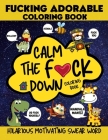Calm The F*ck Down Coloring Book, Fucking Adorable Coloring Book: Hilarious Motivating Swear Word Coloring Book, Fcking Adorable Coloring, Cute Critte Cover Image