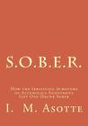 S.O.B.E.R.: How the Irritating Acronyms of Alcoholics Anonymous Got One Drunk Sober By I. M. Asotte Cover Image