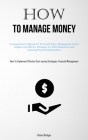 How To Manage Money: A Comprehensive Manual For Personal Finance Management: Expert Insights And Effective Strategies For Debt Elimination Cover Image