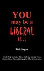 You May Be A Liberal If.....: A Self-Help Guide For Those Suffering Identity Crises During These Times Of Rampaging Liberal Irrelevance Cover Image