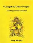 Caught by Other People: Tracking Across Cultures By Greg Murphy Cover Image