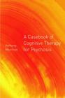 A Casebook of Cognitive Therapy for Psychosis By Anthony P. Morrison (Editor) Cover Image