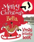 Merry Christmas Bella - Xmas Activity Book: (Personalized Children's Activity Book) Cover Image