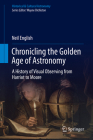 Chronicling the Golden Age of Astronomy: A History of Visual Observing from Harriot to Moore (Historical & Cultural Astronomy) By Neil English Cover Image