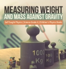 Measuring Weight and Mass Against Gravity Self Taught Physics Science Grade 6 Children's Physics Books By Baby Professor Cover Image