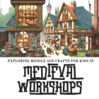 Medieval Life in Workshops: Exploring Middle Age Crafts for Kids 6-10years Cover Image