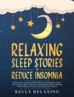 Relaxing Sleep Stories to Reduce Insomnia: How to Fall Asleep Faster and Heal Your Body During the Night. Guided Tales for a Deep Meditation to Reduce By Kelly Relaxing Cover Image