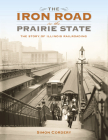 The Iron Road in the Prairie State: The Story of Illinois Railroading (Railroads Past and Present) By Simon Cordery Cover Image