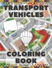 Transport Vehicles Coloring Book: Trucks, Planes And Cars Coloring Book; Vehicles Coloring Book For Kids By Fkld Note Cover Image