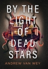 By the Light of Dead Stars By Andrew Van Wey Cover Image