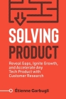 Solving Product: Reveal Gaps, Ignite Growth, and Accelerate Any Tech Product with Customer Research Cover Image