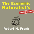 The Economic Naturalist's Field Guide: Common Sense Principles for Troubled Times By Robert H. Frank, Patrick Girard Lawlor (Read by) Cover Image