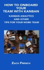 How to Onboard Your Team with Kanban: Kanban Analytics and Other Tips for Your Work Team By Zach French Cover Image