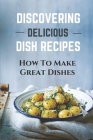 Discovering Delicious Dish Recipes: How To Make Great Dishes: Understanding Delicious Dish Recipes By DeWitt Deprince Cover Image