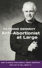 Anti-Abortionist at Large: How to Argue Abortion Intelligently and Live to Tell about It By Raymond Dennehy Cover Image