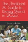 The Unofficial AI Guide to Disney World in 2023 By Enchanto Roboto Cover Image