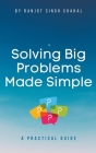 Solving Big Problems Made Simple: A Practical Guide By Ranjot Singh Chahal Cover Image