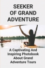 Seeker Of Grand Adventure: A Captivating And Inspiring Photobook About Grand Adventure Tours: Tiffany Adventure Time By Katelynn Ristau Cover Image