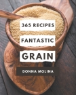 365 Fantastic Grain Recipes: Home Cooking Made Easy with Grain Cookbook! By Donna Molina Cover Image