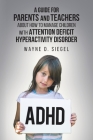 A Guide for Parents and Teachers about How to Manage Children with Attention Deficit Hyperactivity Disorder By Wayne D. Siegel Cover Image