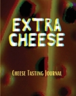 EXTRA CHEESE Chess Tasting Journal: Cheese Tasting Journal: Turophile Tasting and Review Notebook Wine Tours Cheese Daily Review Rinds Rennet Affineur By Aimee Michaels Cover Image