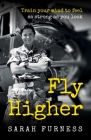 Fly Higher: Train your mind to feel as strong as you look By Sarah Furness Cover Image