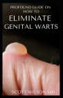 Profound Guide to Eliminate Genital Warts: The Ultimate Guide To Eliminate Genital Warts By Scott Wilson Cover Image