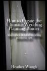 How to Create the Ultimate Wedding Planning Binder: And other helpful wedding planning tips Cover Image