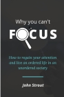 Why You Can't Focus: How to regain your attention and live an ordered life in an unordered society By John Strout Cover Image