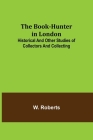 The Book-Hunter in London; Historical and Other Studies of Collectors and Collecting Cover Image