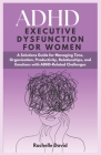 ADHD Executive Dysfunction in Women: A Solutions Guide for Managing Time, Organization, Productivity, Relationships, and Emotions with ADHD-Related Ch By Rachelle David Cover Image