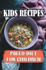 Kids Recipes: Paleo Diet For Children: Scientific Guide To Paleo Diet Cover Image