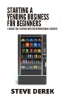 Starting A Vending Business For Beginners: A Guide For Leaping Into Entrepreneurial Success By Steve Derek Cover Image
