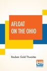 Afloat On The Ohio: An Historical Pilgrimage, Of A Thousand Miles In A Skiff, From Redstone To Cairo By Reuben Gold Thwaites Cover Image