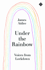 Under the Rainbow: Voices from Lockdown By James Attlee Cover Image