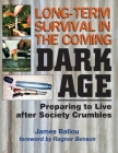 Long-Term Survival in the Coming Dark Age: Preparing to Live after Society Crumbles By Ragnar Benson (Foreword by), James Ballou Cover Image