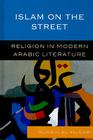 Islam on the Street: Religion in Modern Arabic Literature By Muhsin Al-Musawi Cover Image