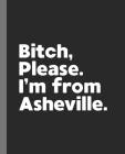 Bitch, Please. I'm From Asheville.: A Politically Incorrect Composition Book for a Native Asheville, North Carolina NC Resident By Offensive Journals Cover Image