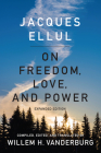 On Freedom, Love, and Power: Expanded Edition By Jacques Ellul, Willem H. Vanderburg (Editor) Cover Image
