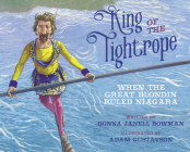 King of the Tightrope: When the Great Blondin Ruled Niagara By Donna Janell Bowman, Adam Gustavson (Illustrator) Cover Image
