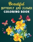 Beautiful Butterfly And Flower Coloring Book: Hand drawn easy designs and large pictures of butterflies and flowers Adult Coloring Book By Mh Coloring and Activity Books Cover Image