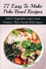 77 Easy To Make Poke Bowl Recipes: Add A Vegetable Layer, Lean Protein, Then Finish With Sauce: How To Assemble A Power Bowl By Cheryl Shuffstall Cover Image