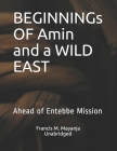 BEGINNINGs OF Amin and a WILD EAST: Ahead of Entebbe Mission By Francis M. Mayanja Cover Image
