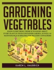 Gardening Vegetables: Know Everything There Is to Know about Every Plant in Your Container Garden, as Well as Maintenance Guidelines for Hea Cover Image