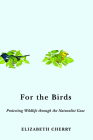 For the Birds: Protecting Wildlife through the Naturalist Gaze (Nature, Society, and Culture) By Elizabeth Cherry Cover Image
