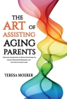 The Art of Assisting Aging Parents: Discover the Journey to Honor Your Parents, Create Treasured Memories, and Live Life to the Fullest By Teresa Moerer Cover Image