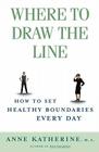 Where to Draw the Line: How to Set Healthy Boundaries Every Day By Anne Katherine, M.A. Cover Image