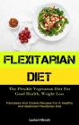 Flexitarian Diet: The Flexible Vegetarian Diet For Good Health, Weight Loss (Pancakes And Cookie Recipes For A Healthy And Balanced Flex By Leonhard Albrecht Cover Image