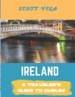 Ireland Travel Guide 2023: Dublin Travel Guide By Scott Vela Cover Image